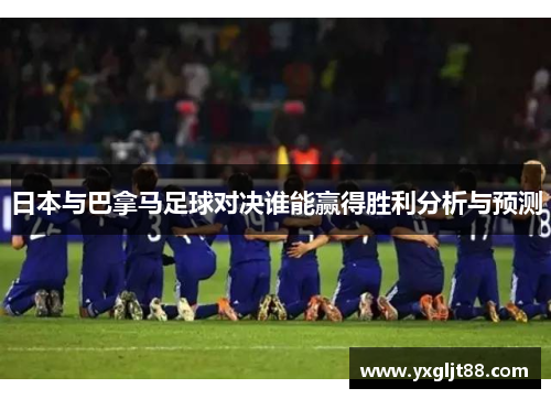 日本与巴拿马足球对决谁能赢得胜利分析与预测