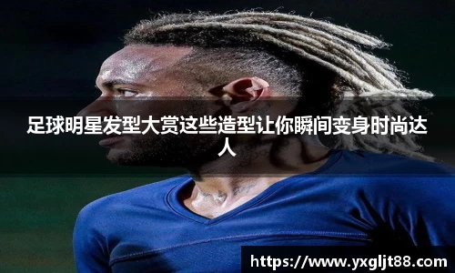 足球明星发型大赏这些造型让你瞬间变身时尚达人