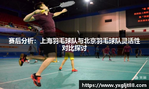 赛后分析：上海羽毛球队与北京羽毛球队灵活性对比探讨